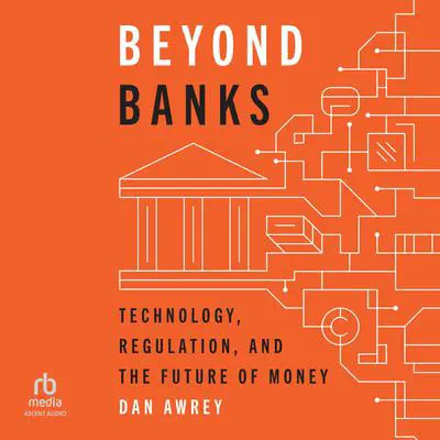 Beyond Banks: Technology, Regulation, and the Future of Money Audibook, by Dan Awrey