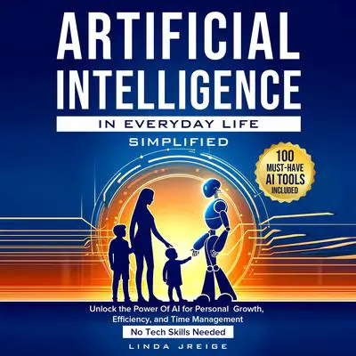 Artificial Intelligence in Everyday Life Simplified: Unlock the Power of AI for Personal Growth, Efficiency, and Time Management; No Tech Skills Needed Audibook, by Linda Jreige