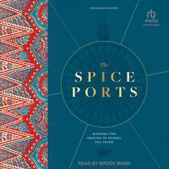 The Spice Ports: Mapping the Origins of the Global Sea Trade Audibook, by Nicholas Nugent