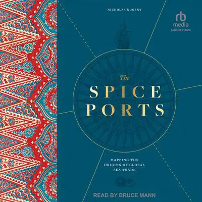 The Spice Ports: Mapping the Origins of the Global Sea Trade Audibook, by Nicholas Nugent