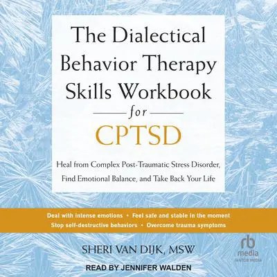 The Dialectical Behavior Therapy Skills Workbook for CPTSD: Heal from Complex Post-Traumatic Stress Disorder, Find Emotional Balance, and Take Back Your Life Audibook, by Sheri Van Dijk, MSW