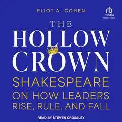 The Hollow Crown: Shakespeare on How Leaders Rise, Rule, and Fall Audibook, by Eliot A. Cohen