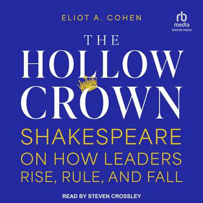 The Hollow Crown: Shakespeare on How Leaders Rise, Rule, and Fall Audibook, by Eliot A. Cohen