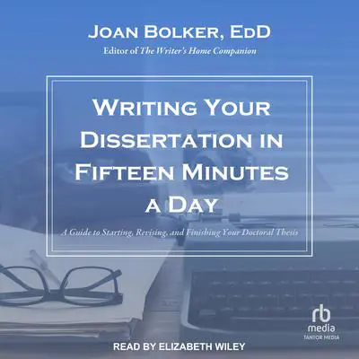 Writing Your Dissertation in Fifteen Minutes a Day: A Guide to Starting, Revising, and Finishing Your Doctoral Thesis Audibook, by Joan Bolker