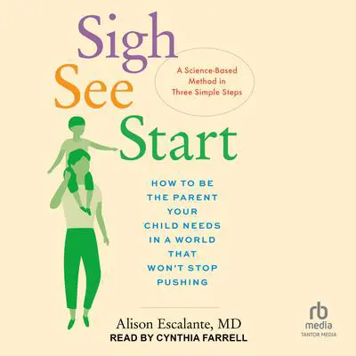 Sigh, See, Start: How to Be the Parent Your Child Needs in a World That Won’t Stop Pushing―A Science-Based Method in Three Simple Steps Audibook, by Alison Escalante