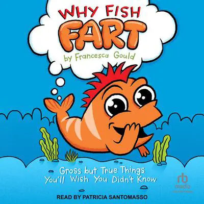 Why Fish Fart: Gross but True Things You'll Wish You Didn't Know Audibook, by Francesca Gould