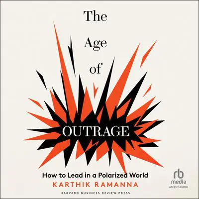 The Age of Outrage: How to Lead in a Polarized World Audibook, by Karthik Ramanna