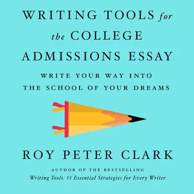 Writing Tools for the College Admissions Essay: Write Your Way into the School of Your Dreams Audibook, by Roy Peter Clark
