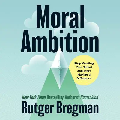 Moral Ambition: Stop Wasting Your Talent and Start Making a Difference Audibook, by Rutger Bregman