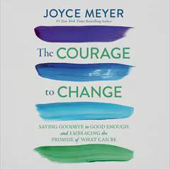 The Courage to Change: Saying Goodbye to Good Enough and Embracing the Promise of What Can Be Audibook, by Joyce Meyer