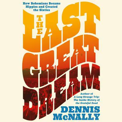 The Last Great Dream: How Bohemians Became Hippies and Created the Sixties Audibook, by Dennis McNally