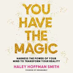You Have the Magic: Harness the Power of Your Mind to Transform Your Reality Audibook, by Haley Hoffman Smith
