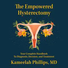 The Empowered Hysterectomy: Your Complete Handbook to Diagnosis, Decision, and Treatment Audibook, by Kameelah Phillips