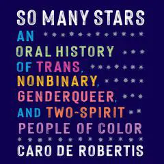 So Many Stars: An Oral History of Trans, Nonbinary, Genderqueer, and Two-Spirit People of Color Audibook, by Caro De Robertis