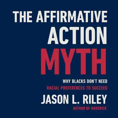The Affirmative Action Myth: Why Blacks Don't Need Racial Preferences to Succeed Audibook, by Jason L. Riley