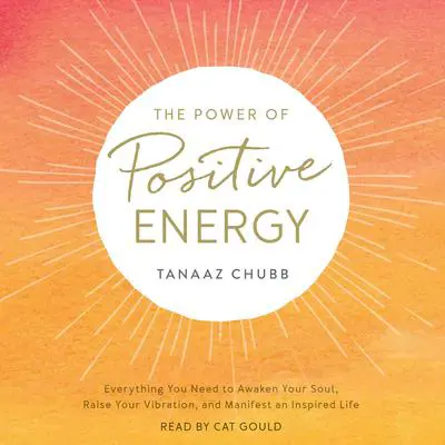 The Power of Positive Energy: Everything you need to awaken your soul, raise your vibration, and manifest an inspired life Audibook, by Tanaaz Chubb