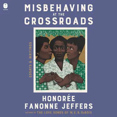 Misbehaving at the Crossroads: Essays & Writings Audibook, by Honorée Fanonne Jeffers