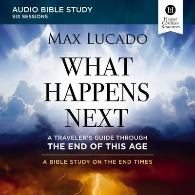 What Happens Next Bible Study: Audio: A Traveler’s Guide through the End of This Age Audibook, by Max Lucado