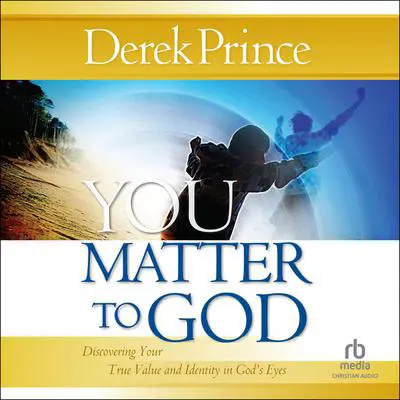You Matter to God: Discovering Your True Value and Identity in God's Eyes Audibook, by Derek Prince