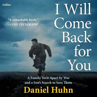 I Will Come Back for You: A Family Torn Apart by War and a Son’s Search to Save Them Audibook, by Daniel Huhn