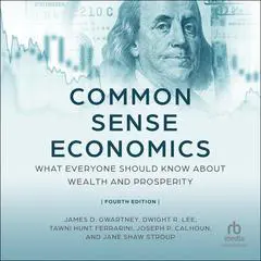 Common Sense Economics: What Everyone Should Know About Wealth and Prosperity, Fourth Edition Audibook, by James D. Gwartney