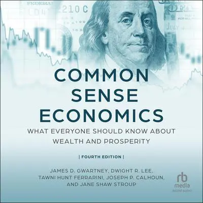 Common Sense Economics: What Everyone Should Know About Wealth and Prosperity, Fourth Edition Audibook, by James D. Gwartney