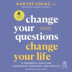 Change Your Questions, Change Your Life, 4th Edition: 12 Powerful Tools for Leadership, Coaching, and Results Audibook, by Marilee G. Adams, Ph.D.