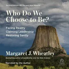 Who Do We Choose to Be?, Second Edition: Facing Reality, Claiming Leadership, Restoring Sanity Audibook, by Margaret J. Wheatley