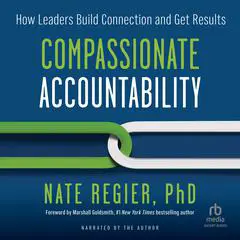 Compassionate Accountability: How Leaders Build Connection and Get Results Audibook, by Nate Regier