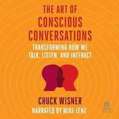The Art of Conscious Conversations: Transforming How We Talk, Listen, and Interact Audibook, by Chuck Wisner