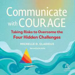 Communicate with Courage: Taking Risks to Overcome the Four Hidden Challenges Audibook, by Michelle D. Gladieux