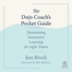 The Dojo Coach’s Pocket Guide: Maximizing Immersive Learning for Agile Teams Audibook, by Jess Brock