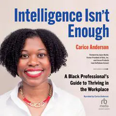 Intelligence Isn't Enough: A Black Professional’s Guide to Thriving in the Workplace Audibook, by Carice Anderson