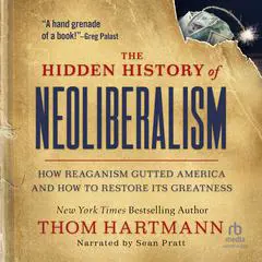 The Hidden History of Neoliberalism: How Reaganism Gutted America and How to Restore Its Greatness Audibook, by Thom Hartmann