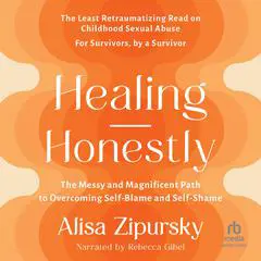 Healing Honestly: The Messy and Magnificent Path to Overcoming Self-Blame and Self-Shame Audibook, by Alisa Zipursky