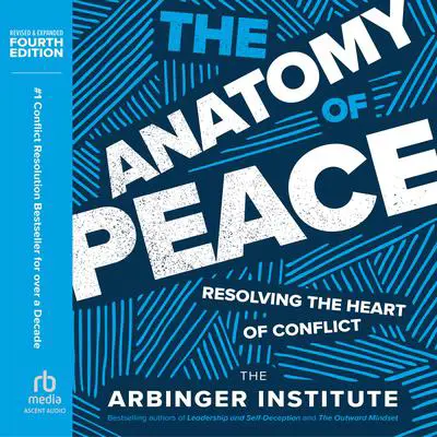 The Anatomy of Peace, Fourth Edition: Resolving the Heart of Conflict Audibook, by the Arbinger Institute