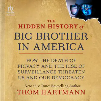 The Hidden History of Big Brother in America: How the Death of Privacy and the Rise of Surveillance Threaten Us and Our Democracy Audibook, by Thom Hartmann