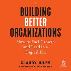 Building Better Organizations: How to Fuel Growth and Lead in a Digital Era Audibook, by Claudy Jules
