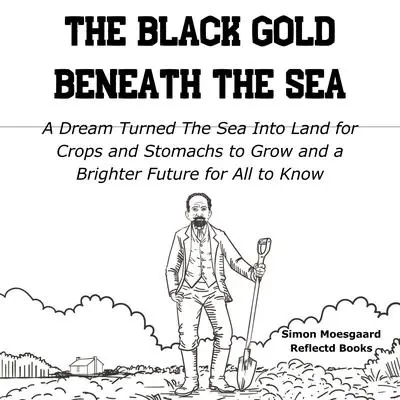 The Black Gold Beneath The Sea: A Dream Turned The Sea Into Land for Crops and Stomachs to Grow and a Brighter Future for All to Know Audibook, by Simon Moesgaard