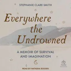 Everywhere the Undrowned: A Memoir of Survival and Imagination Audibook, by Stephanie Clare Smith