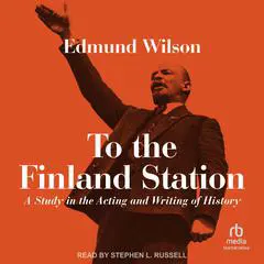 To the Finland Station: A Study in the Acting and Writing of History Audibook, by Edmund Wilson