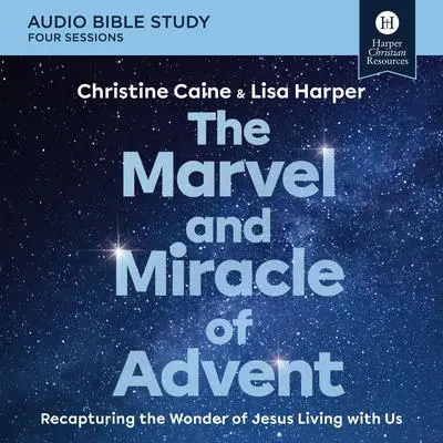 The Marvel and Miracle of Advent Bible Study: Audio: Recapturing the Wonder of Jesus Living with Us Audibook, by Christine Caine