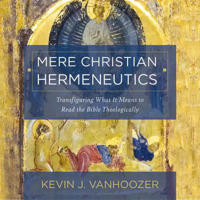 Mere Christian Hermeneutics: Transfiguring What It Means to Read the Bible Theologically Audibook, by Kevin J. Vanhoozer