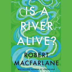 Is a River Alive? Audibook, by Robert Macfarlane
