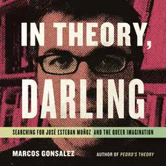 In Theory, Darling: Searching for José Esteban Muñoz and the Queer Imagination Audibook, by Marcos Gonsalez