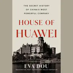 House of Huawei: The Secret History of China's Most Powerful Company Audibook, by 