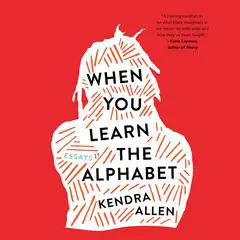 When You Learn the Alphabet: Essays Audibook, by Kendra Allen