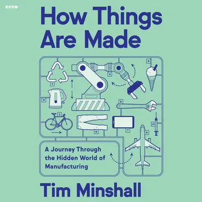 How Things Are Made: A Journey Through the Hidden World of Manufacturing Audibook, by Tim Minshall