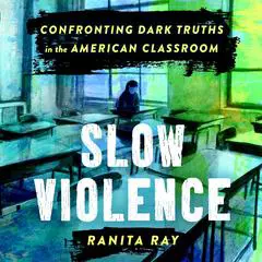 Slow Violence: Confronting Dark Truths in the American Classroom Audibook, by Ranita Ray
