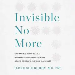 Invisible No More: Embracing Your Road to Recovery from Long Covid and Other Complex Chronic Illnesses Audibook, by Ilene Sue Ruhoy, MD